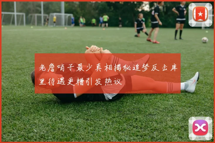 老詹哨子最少真相揭秘追梦反击库里待遇更糟引发热议