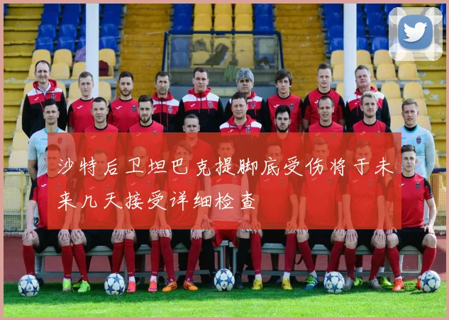沙特后卫坦巴克提脚底受伤将于未来几天接受详细检查